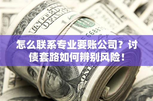 北京怎么联系专业要账公司？讨债套路如何辨别风险！