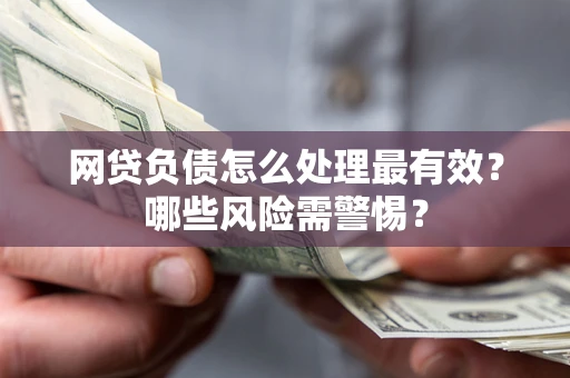 北京网贷负债怎么处理最有效？哪些风险需警惕？