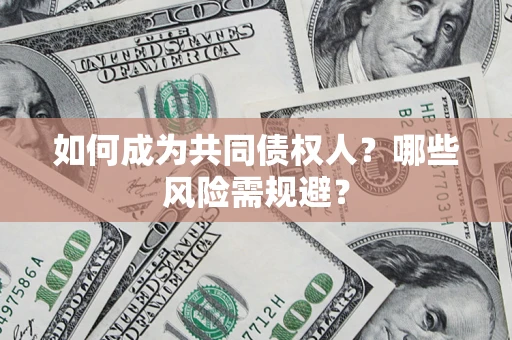 北京如何成为共同债权人？哪些风险需规避？