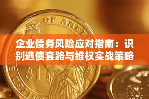 北京企业债务风险应对指南：识别逃债套路与维权实战策略