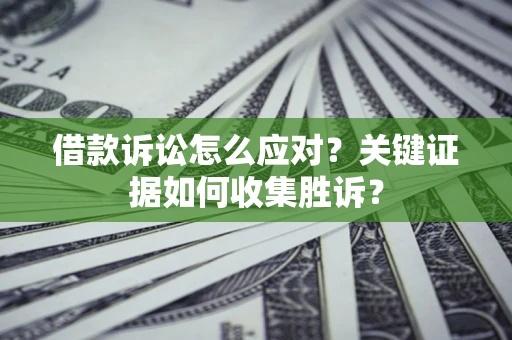 北京借款诉讼怎么应对？关键证据如何收集胜诉？