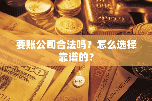 北京要账公司合法吗？怎么选择靠谱的？