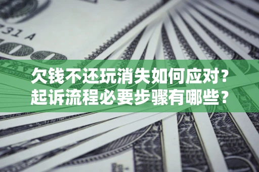 北京欠钱不还玩消失如何应对？起诉流程必要步骤有哪些？