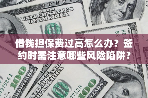 北京借钱担保费过高怎么办？签约时需注意哪些风险陷阱？