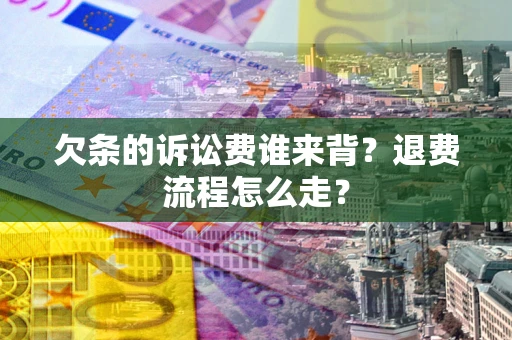 北京欠条的诉讼费谁来背？退费流程怎么走？