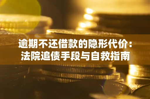 北京逾期不还借款的隐形代价：法院追债手段与自救指南