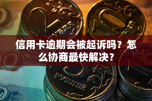 北京信用卡逾期会被起诉吗？怎么协商最快解决？