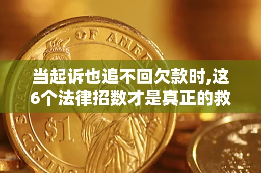 北京当起诉也追不回欠款时,这6个法律招数才是真正的救命稻草