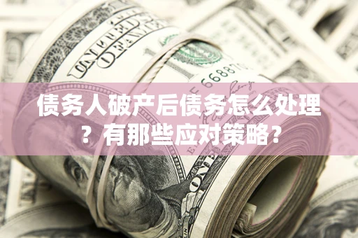 北京债务人破产后债务怎么处理？有那些应对策略？