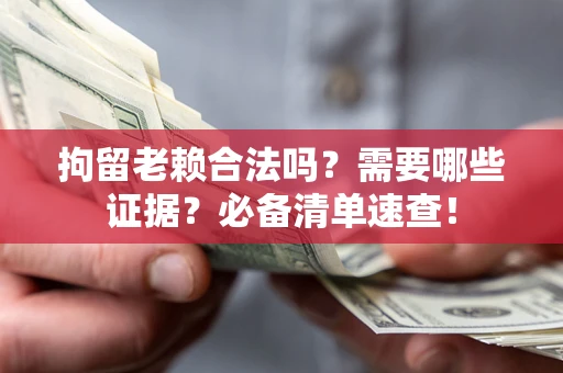 北京拘留老赖合法吗？需要哪些证据？必备清单速查！