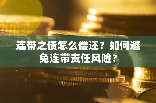 北京连带之债怎么偿还？如何避免连带责任风险？
