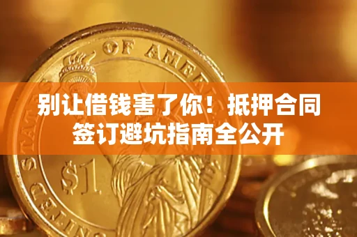 北京别让借钱害了你！抵押合同签订避坑指南全公开