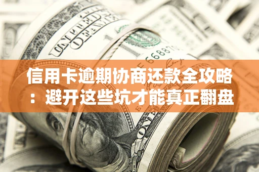 北京信用卡逾期协商还款全攻略：避开这些坑才能真正翻盘